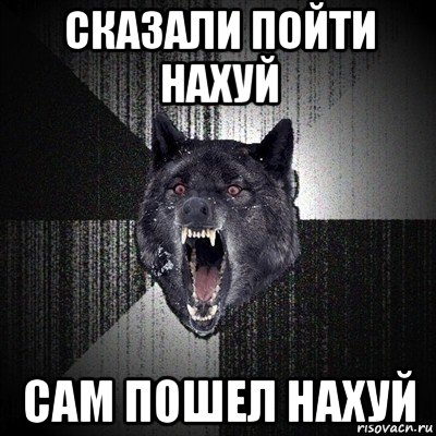 сказали пойти нахуй сам пошел нахуй