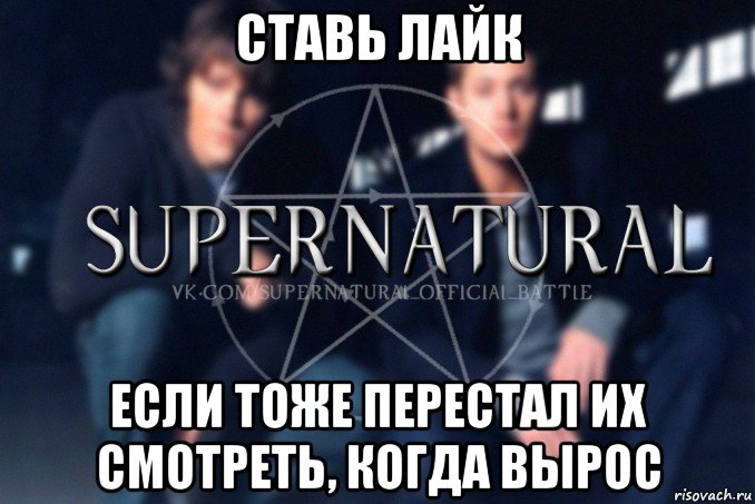 ставь лайк если тоже перестал их смотреть, когда вырос, Мем  Supernatural