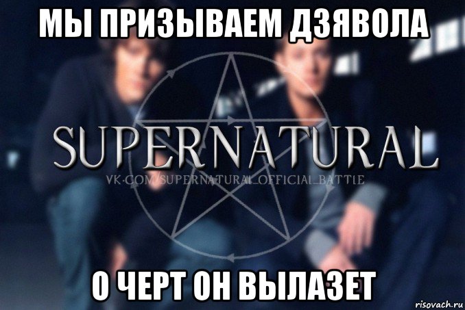 мы призываем дзявола о черт он вылазет, Мем  Supernatural