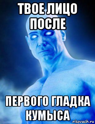 твое лицо после первого гладка кумыса