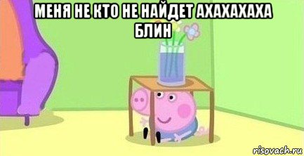 меня не кто не найдет ахахахаха блин , Мем  Свинка пеппа под столом