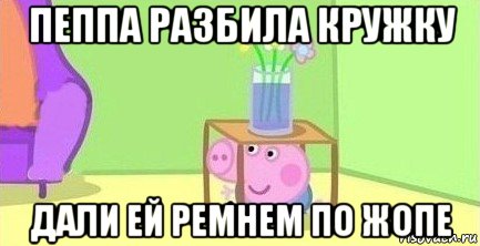 пеппа разбила кружку дали ей ремнем по жопе, Мем  Свинка пеппа под столом