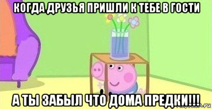 когда друзья пришли к тебе в гости а ты забыл что дома предки!!!, Мем  Свинка пеппа под столом