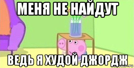 меня не найдут ведь я худой джордж