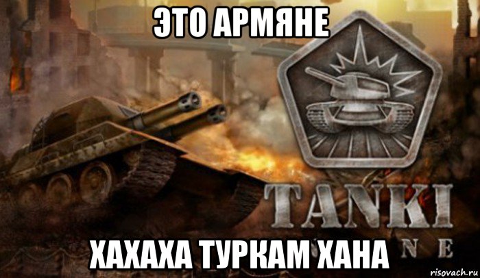 это армяне хахаха туркам хана, Мем Танки Онлайн