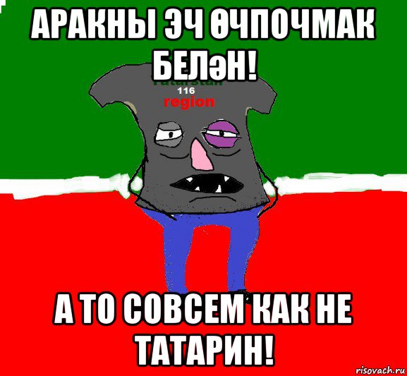 аракны эч Өчпочмак белән! а то совсем как не татарин!