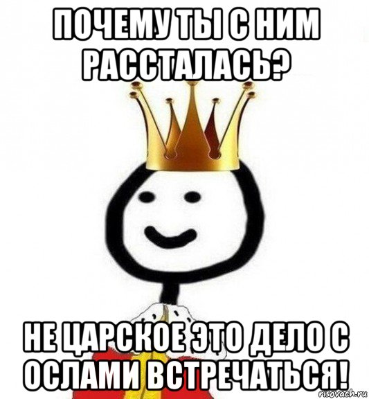 почему ты с ним рассталась? не царское это дело с ослами встречаться!, Мем Теребонька Царь