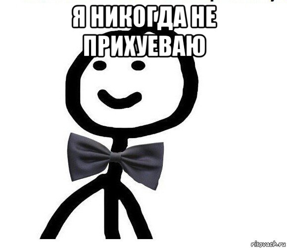 я никогда не прихуеваю 