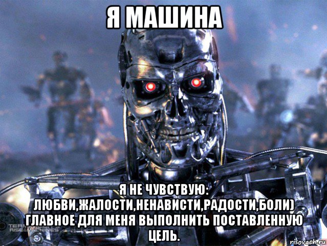 я машина я не чувствую: любви,жалости,ненависти,радости,боли) главное для меня выполнить поставленную цель., Мем   Терминатор