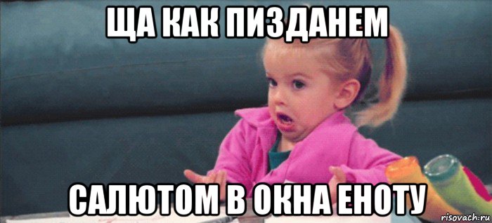 ща как пизданем салютом в окна еноту, Мем  Ты говоришь (девочка возмущается)