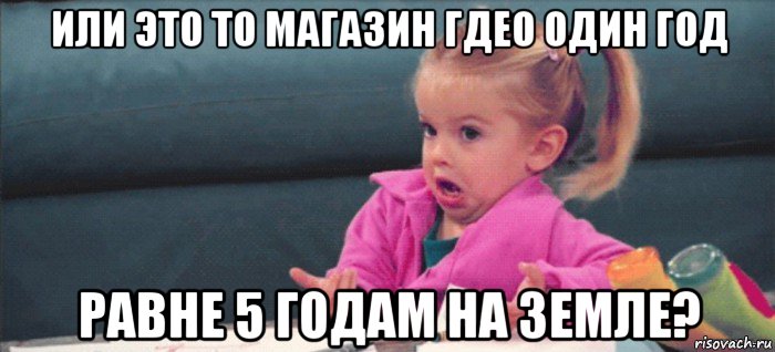 или это то магазин гдео один год равне 5 годам на земле?, Мем  Ты говоришь (девочка возмущается)