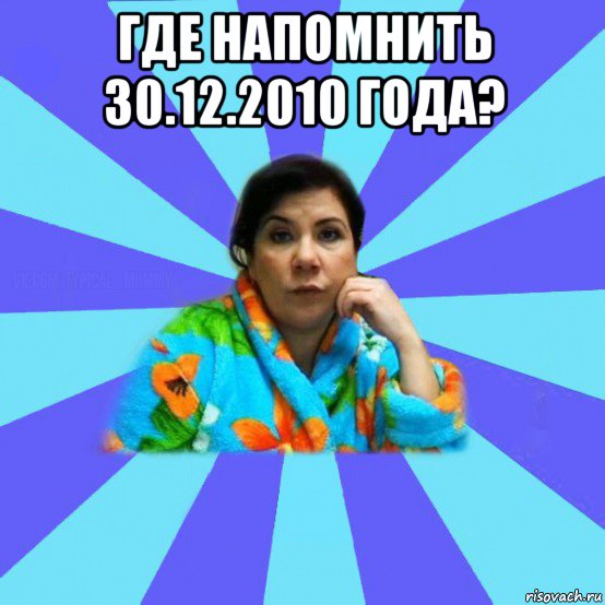 где напомнить 30.12.2010 года? , Мем типичная мама