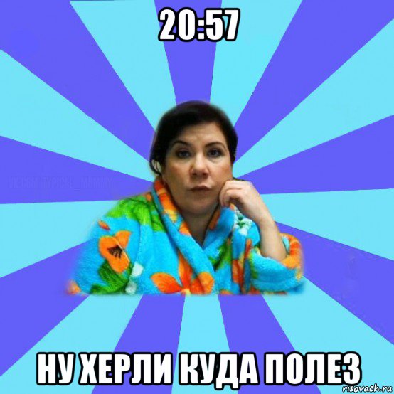 20:57 ну херли куда полез, Мем типичная мама