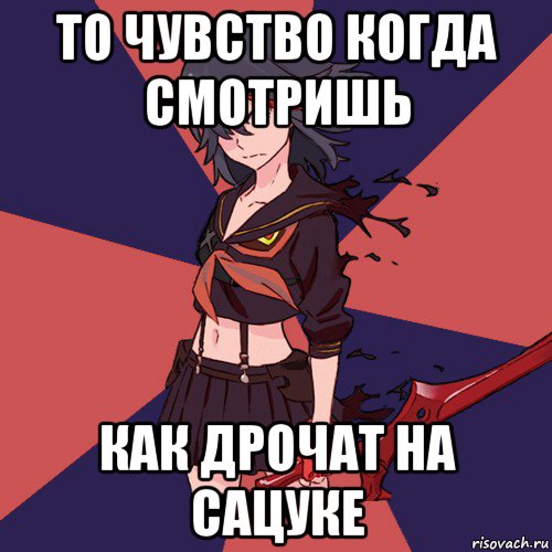 то чувство когда смотришь как дрочат на сацуке