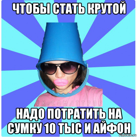 чтобы стать крутой надо потратить на сумку 10 тыс и айфон, Мем Типичная Тупая Пизда