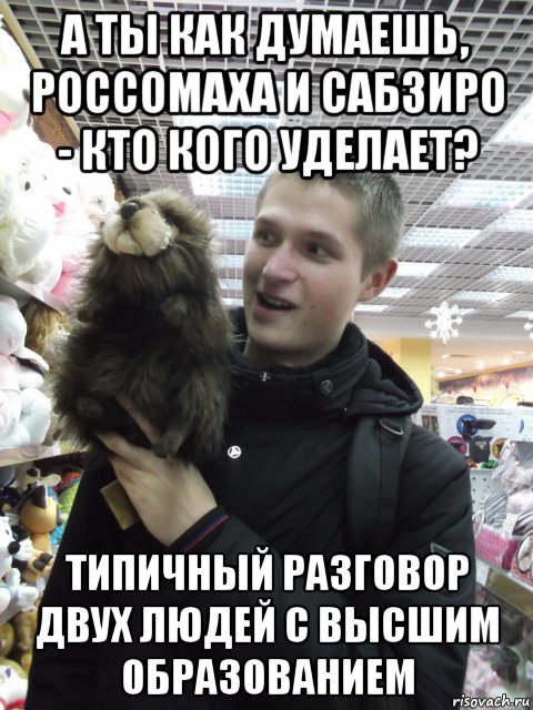 а ты как думаешь, россомаха и сабзиро - кто кого уделает? типичный разговор двух людей с высшим образованием