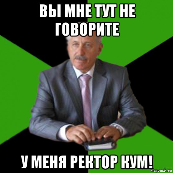 вы мне тут не говорите у меня ректор кум!