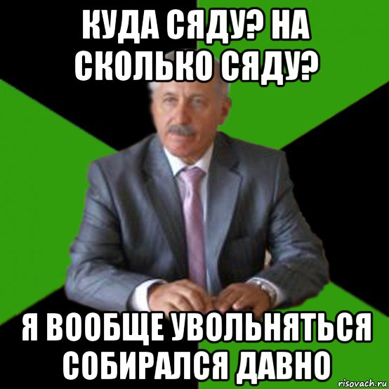 куда сяду? на сколько сяду? я вообще увольняться собирался давно
