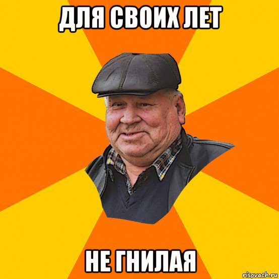 для своих лет не гнилая