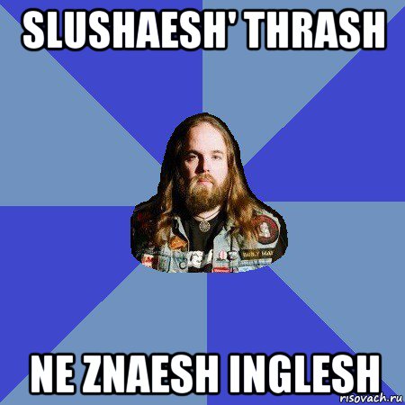 slushaesh' thrash ne znaesh inglesh, Мем Типичный Трэшер