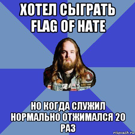 хотел сыграть flag of hate но когда служил нормально отжимался 20 раз