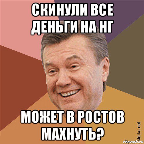 скинули все деньги на нг может в ростов махнуть?