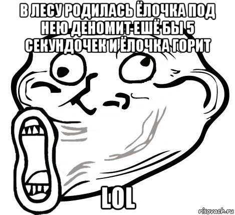 в лесу родилась ёлочка под нею деномит ешё бы 5 секундочек и ёлочка горит lol, Мем  Trollface LOL