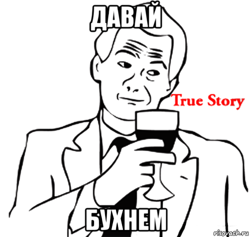 давай бухнем, Мем true story