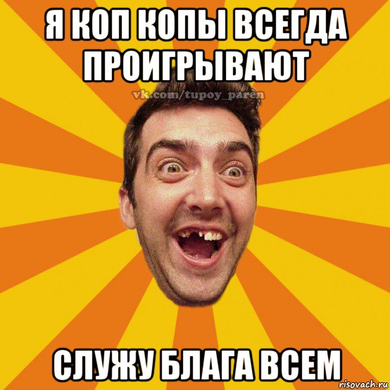 я коп копы всегда проигрывают служу блага всем