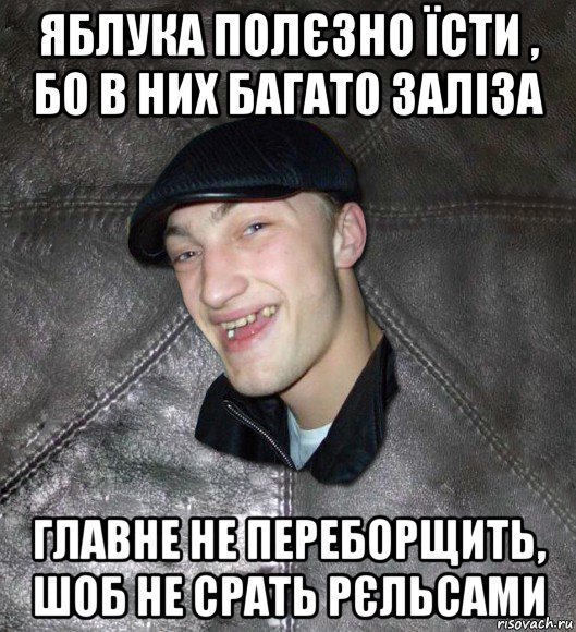 яблука полєзно їсти , бо в них багато заліза главне не переборщить, шоб не срать рєльсами, Мем Тут Апасна