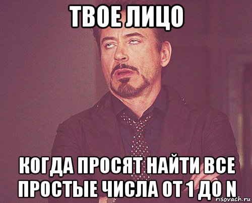 твое лицо когда просят найти все простые числа от 1 до n, Мем твое выражение лица