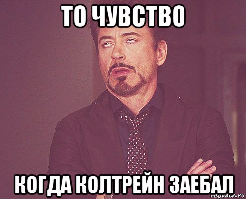 то чувство когда колтрейн заебал, Мем твое выражение лица