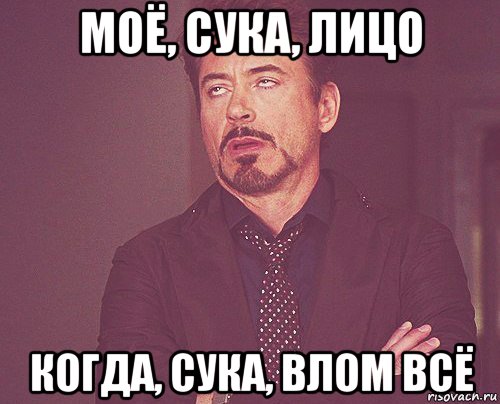 моё, сука, лицо когда, сука, влом всё, Мем твое выражение лица