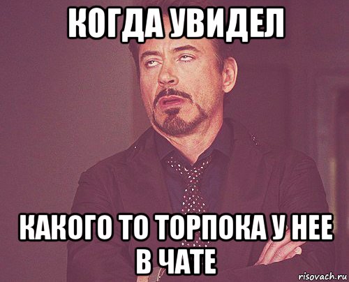 когда увидел какого то торпока у нее в чате, Мем твое выражение лица