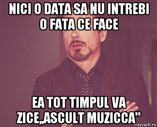 nici o data sa nu intrebi o fata ce face ea tot timpul va zice,,ascult muzicca", Мем твое выражение лица