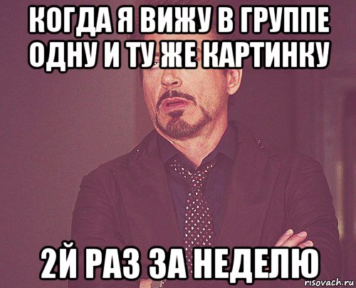 когда я вижу в группе одну и ту же картинку 2й раз за неделю, Мем твое выражение лица