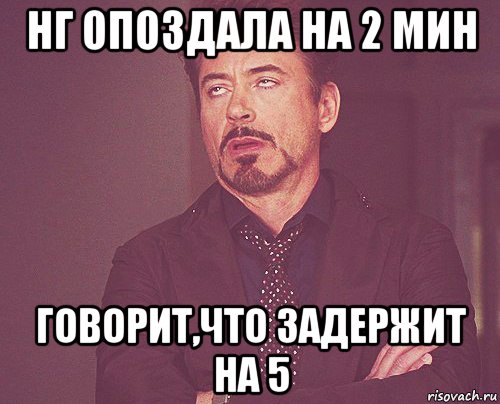 нг опоздала на 2 мин говорит,что задержит на 5, Мем твое выражение лица