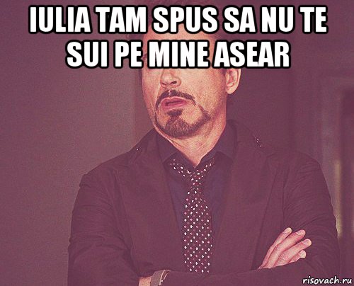 iulia tam spus sa nu te sui pe mine asear , Мем твое выражение лица