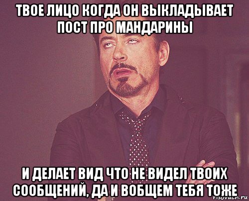 твое лицо когда он выкладывает пост про мандарины и делает вид что не видел твоих сообщений, да и вобщем тебя тоже, Мем твое выражение лица