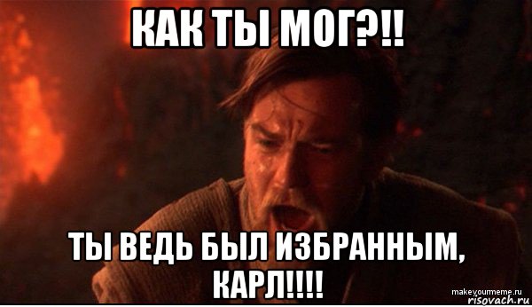 как ты мог?!! ты ведь был избранным, карл!!!!, Мем ты был мне как брат