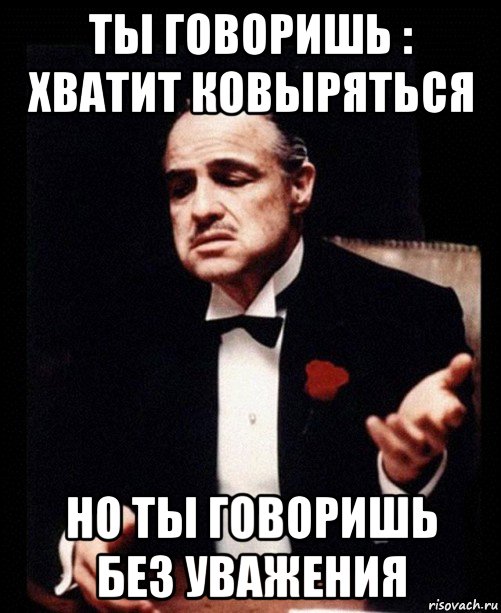 ты говоришь : хватит ковыряться но ты говоришь без уважения, Мем ты делаешь это без уважения