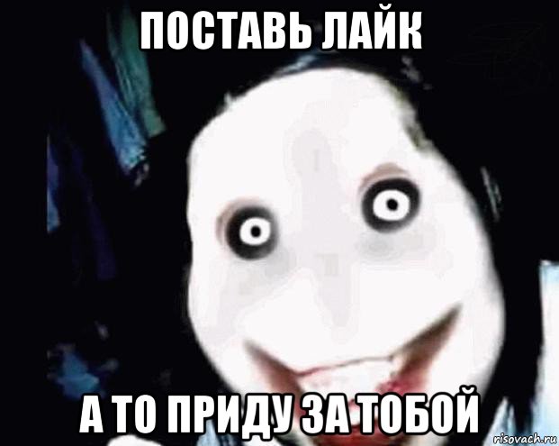 поставь лайк а то приду за тобой