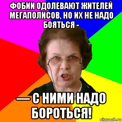 фобии одолевают жителей мегаполисов, но их не надо бояться - — с ними надо бороться!, Мем Типичная училка