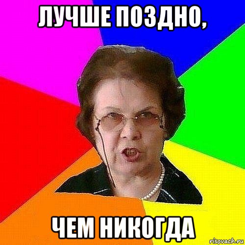 лучше поздно, чем никогда