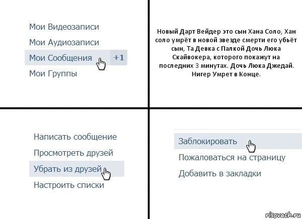 Новый Дарт Вейдер это сын Хана Соло, Хан соло умрёт в новой звезде смерти его убьёт сын, Та Девка с Палкой Дочь Люка Скайвокера, которого покажут на последних 3 минутах. Дочь Люка Джедай. Нигер Умрет в Конце., Комикс  Удалить из друзей