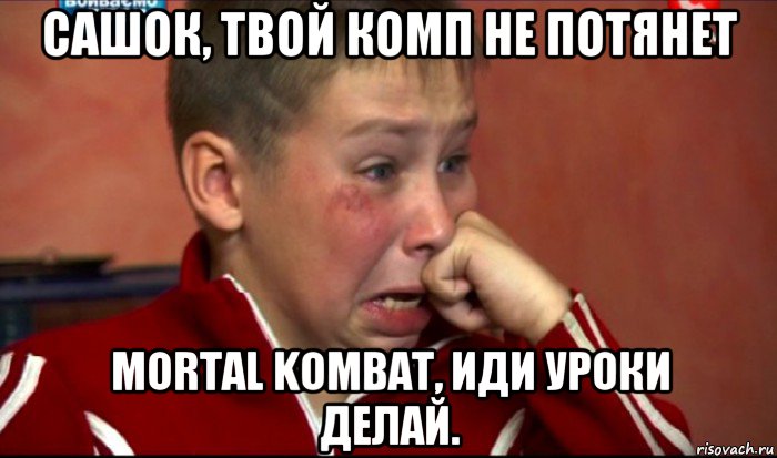 сашок, твой комп не потянет mortal kombat, иди уроки делай., Мем  Сашок Фокин