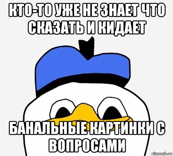 кто-то уже не знает что сказать и кидает банальные картинки с вопросами