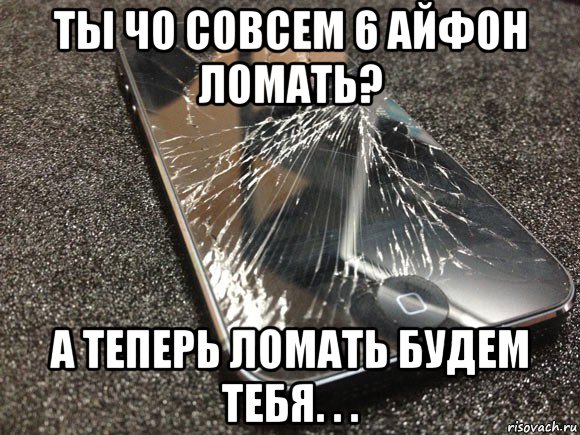 ты чо совсем 6 айфон ломать? а теперь ломать будем тебя. . ., Мем узбагойся