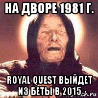 на дворе 1981 г. royal quest выйдет из беты в 2015, Мем Ванга (цвет)