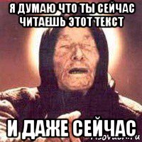 я думаю что ты сейчас читаешь этот текст и даже сейчас, Мем Ванга (цвет)